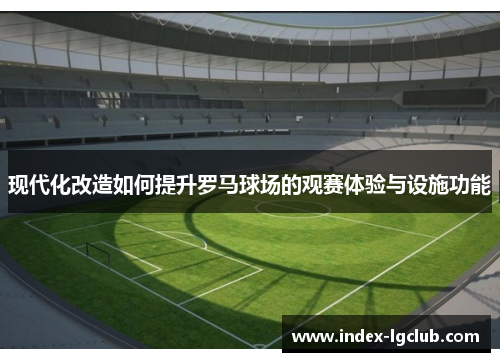 现代化改造如何提升罗马球场的观赛体验与设施功能