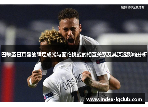 巴黎圣日耳曼的辉煌成就与面临挑战的相互关系及其深远影响分析