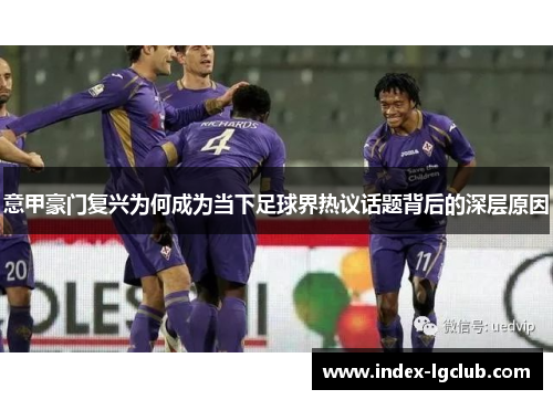 意甲豪门复兴为何成为当下足球界热议话题背后的深层原因
