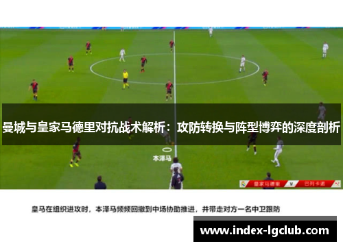 曼城与皇家马德里对抗战术解析：攻防转换与阵型博弈的深度剖析