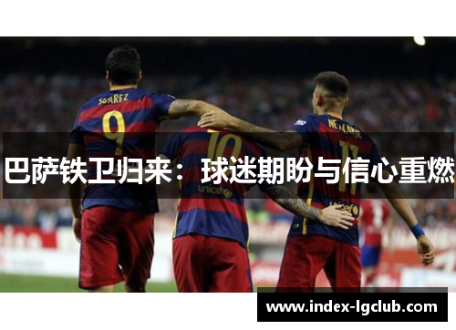 巴萨铁卫归来：球迷期盼与信心重燃