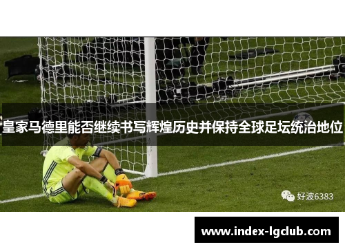 皇家马德里能否继续书写辉煌历史并保持全球足坛统治地位