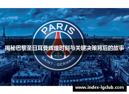揭秘巴黎圣日耳曼辉煌时刻与关键决策背后的故事