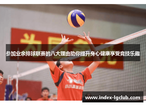 参加业余排球联赛的八大理由助你提升身心健康享受竞技乐趣