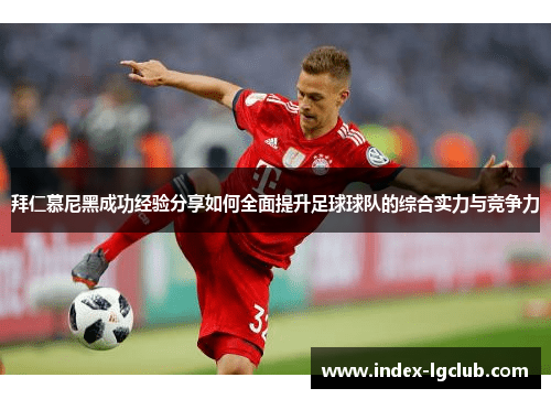 拜仁慕尼黑成功经验分享如何全面提升足球球队的综合实力与竞争力