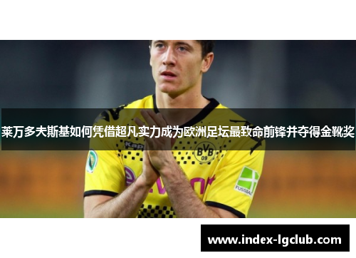 莱万多夫斯基如何凭借超凡实力成为欧洲足坛最致命前锋并夺得金靴奖