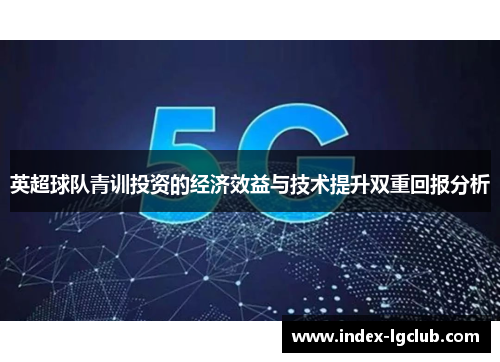 英超球队青训投资的经济效益与技术提升双重回报分析