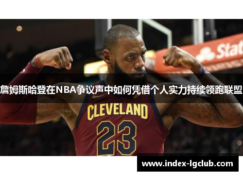 詹姆斯哈登在NBA争议声中如何凭借个人实力持续领跑联盟
