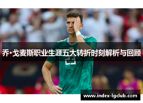 乔·戈麦斯职业生涯五大转折时刻解析与回顾