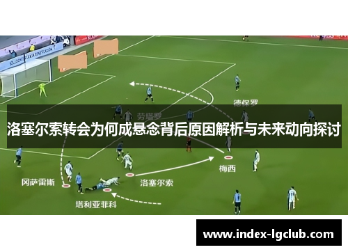 洛塞尔索转会为何成悬念背后原因解析与未来动向探讨