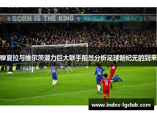 穆夏拉与维尔茨潜力巨大联手前景分析足球新纪元的到来