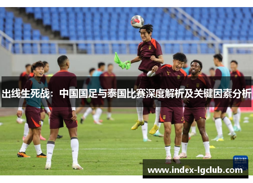 出线生死战：中国国足与泰国比赛深度解析及关键因素分析