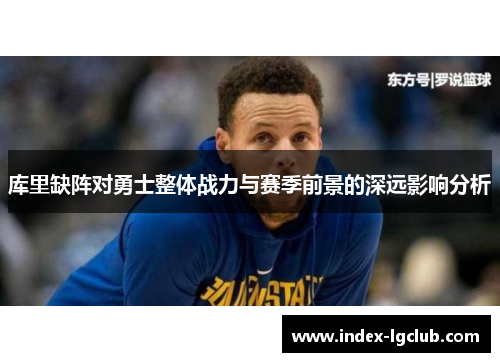 库里缺阵对勇士整体战力与赛季前景的深远影响分析