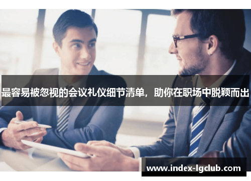 最容易被忽视的会议礼仪细节清单，助你在职场中脱颖而出