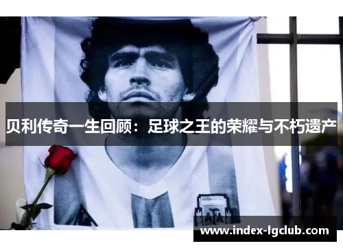 贝利传奇一生回顾：足球之王的荣耀与不朽遗产