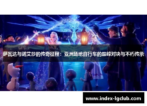 萨瓦达与诺艾莎的传奇征程：亚洲场地自行车的巅峰对决与不朽传承