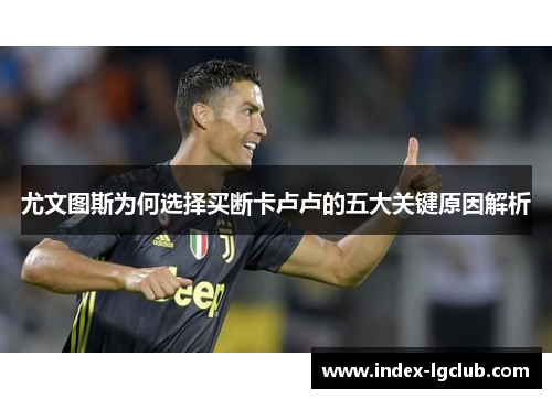 尤文图斯为何选择买断卡卢卢的五大关键原因解析