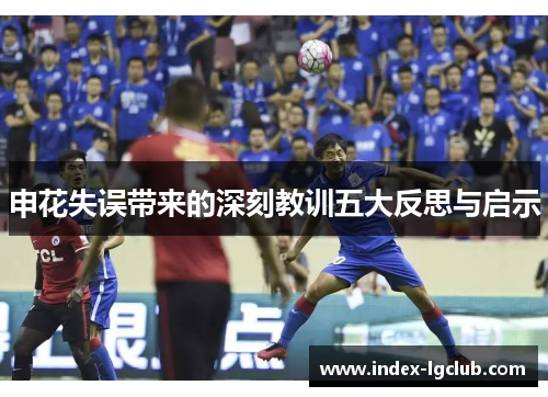 申花失误带来的深刻教训五大反思与启示
