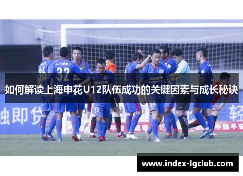 如何解读上海申花U12队伍成功的关键因素与成长秘诀