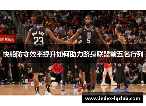 快船防守效率提升如何助力跻身联盟前五名行列