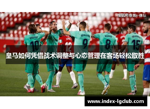 皇马如何凭借战术调整与心态管理在客场轻松取胜