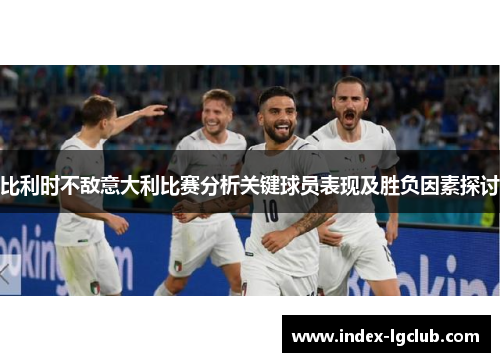 比利时不敌意大利比赛分析关键球员表现及胜负因素探讨