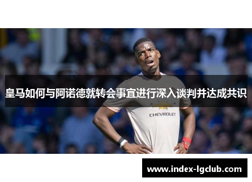 皇马如何与阿诺德就转会事宜进行深入谈判并达成共识