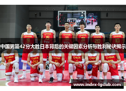 中国男篮42分大胜日本背后的关键因素分析与胜利秘诀揭示