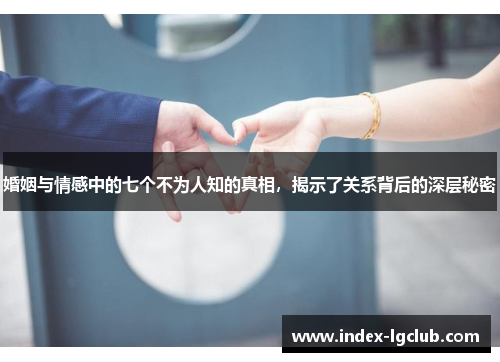 婚姻与情感中的七个不为人知的真相，揭示了关系背后的深层秘密