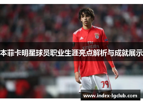 本菲卡明星球员职业生涯亮点解析与成就展示
