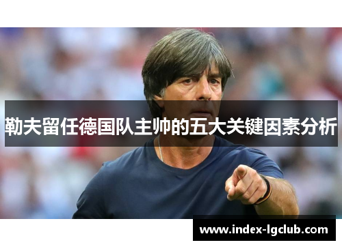 勒夫留任德国队主帅的五大关键因素分析