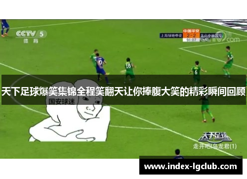 天下足球爆笑集锦全程笑翻天让你捧腹大笑的精彩瞬间回顾
