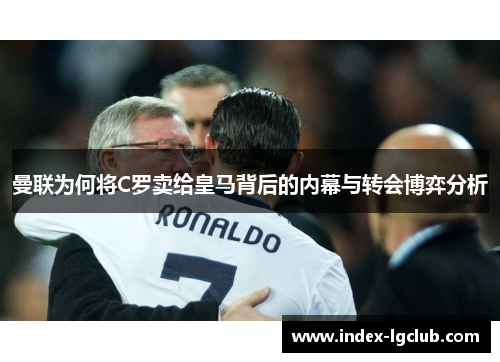 曼联为何将C罗卖给皇马背后的内幕与转会博弈分析