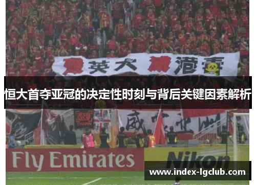 恒大首夺亚冠的决定性时刻与背后关键因素解析