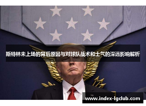 斯特林未上场的背后原因与对球队战术和士气的深远影响解析
