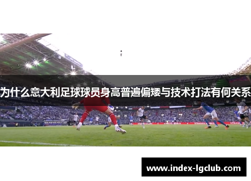 为什么意大利足球球员身高普遍偏矮与技术打法有何关系