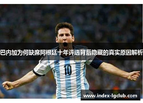 巴内加为何缺席阿根廷十年评选背后隐藏的真实原因解析