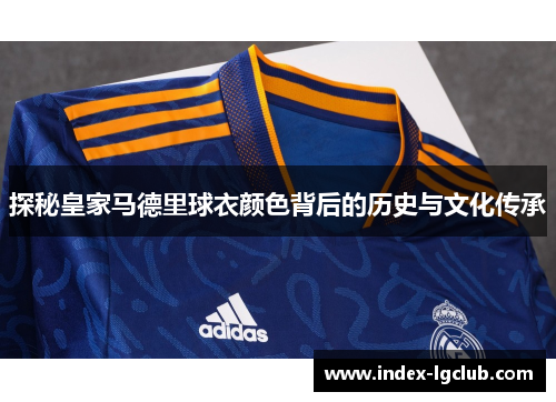 探秘皇家马德里球衣颜色背后的历史与文化传承
