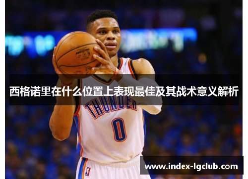 西格诺里在什么位置上表现最佳及其战术意义解析