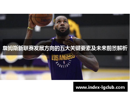 詹姆斯新联赛发展方向的五大关键要素及未来前景解析 詹姆斯新联赛发展方向的五大关键要素及未来前景解析