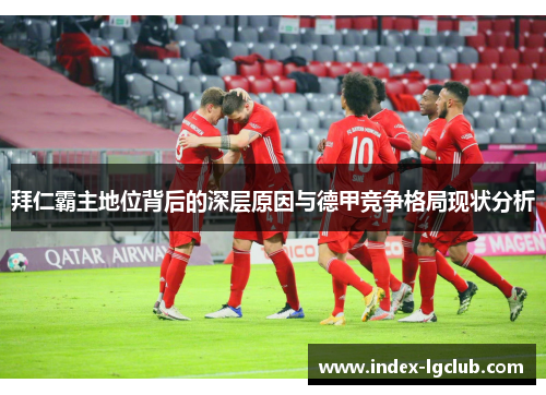 拜仁霸主地位背后的深层原因与德甲竞争格局现状分析 拜仁霸主地位背后的深层原因与德甲竞争格局现状分析