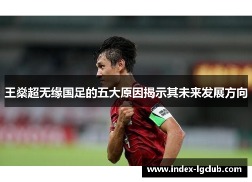 王燊超无缘国足的五大原因揭示其未来发展方向 王燊超无缘国足的五大原因揭示其未来发展方向