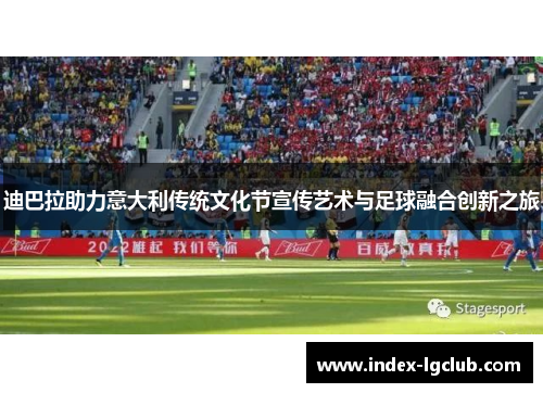 迪巴拉助力意大利传统文化节宣传艺术与足球融合创新之旅