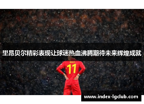 里昂贝尔精彩表现让球迷热血沸腾期待未来辉煌成就