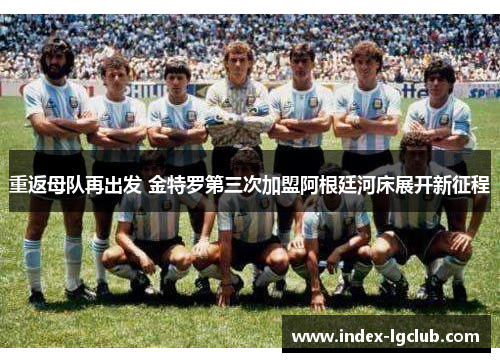 重返母队再出发 金特罗第三次加盟阿根廷河床展开新征程