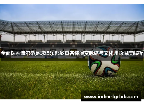 全面探索波尔蒂足球俱乐部多重名称演变脉络与文化渊源深度解析 全面探索波尔蒂足球俱乐部多重名称演变脉络与文化渊源深度解析