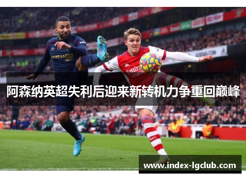 阿森纳英超失利后迎来新转机力争重回巅峰 阿森纳英超失利后迎来新转机力争重回巅峰