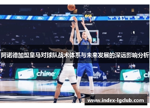 阿诺德加盟皇马对球队战术体系与未来发展的深远影响分析 阿诺德加盟皇马对球队战术体系与未来发展的深远影响分析