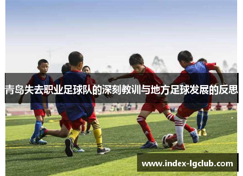 青岛失去职业足球队的深刻教训与地方足球发展的反思 青岛失去职业足球队的深刻教训与地方足球发展的反思