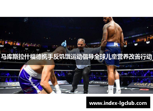 马库斯拉什福德携手反饥饿运动倡导全球儿童营养改善行动